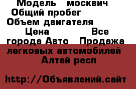  › Модель ­ москвич › Общий пробег ­ 70 000 › Объем двигателя ­ 1 500 › Цена ­ 70 000 - Все города Авто » Продажа легковых автомобилей   . Алтай респ.